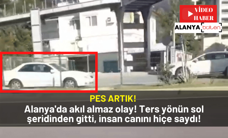 Alanya’da akıl almaz olay! Ters yönün sol şeridinden gitti, insan canını hiçe saydı!